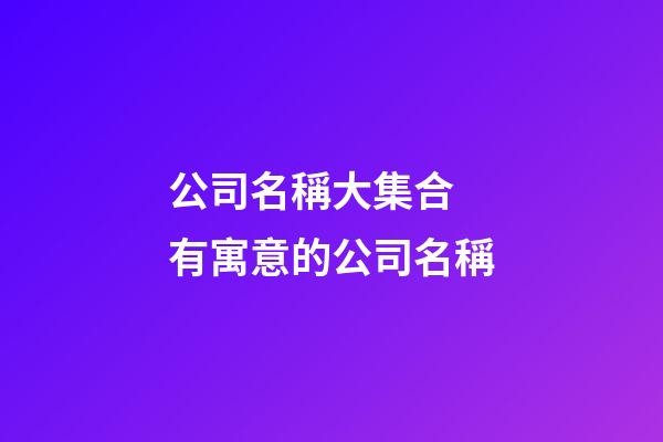 公司名稱大集合 有寓意的公司名稱-第1張-公司起名-玄機派